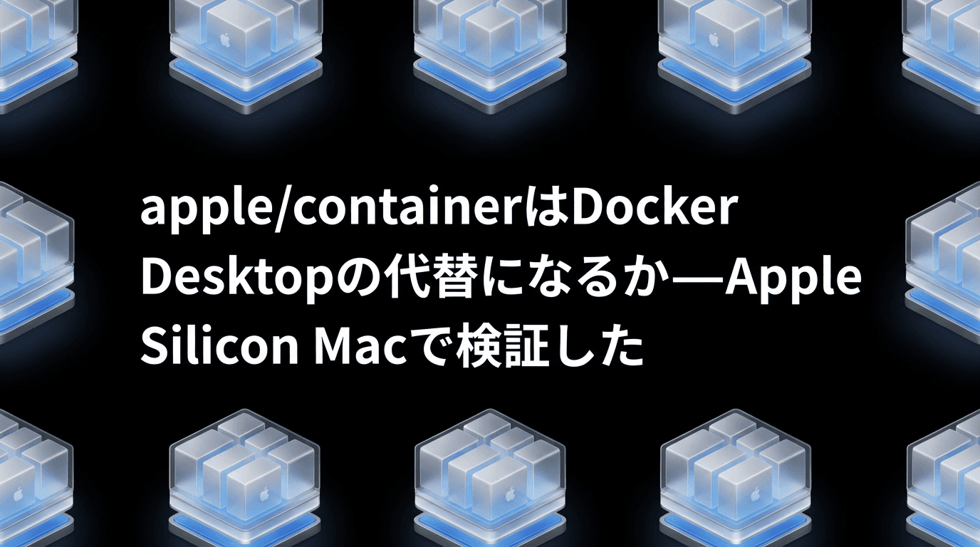 apple/containerはDocker Desktopの代替になるか——Apple Silicon Macで検証した