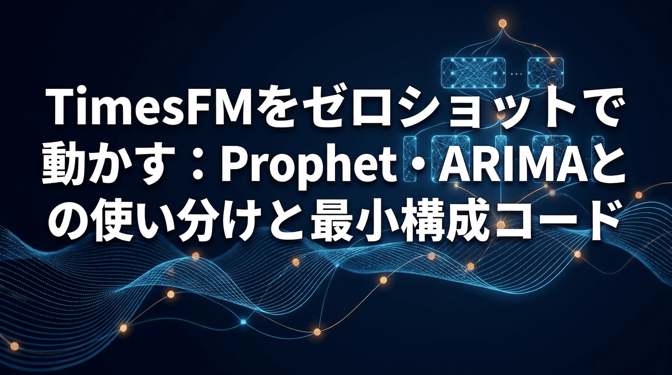 TimesFMをゼロショットで動かす:Prophet・ARIMAとの使い分けと最小構成コード