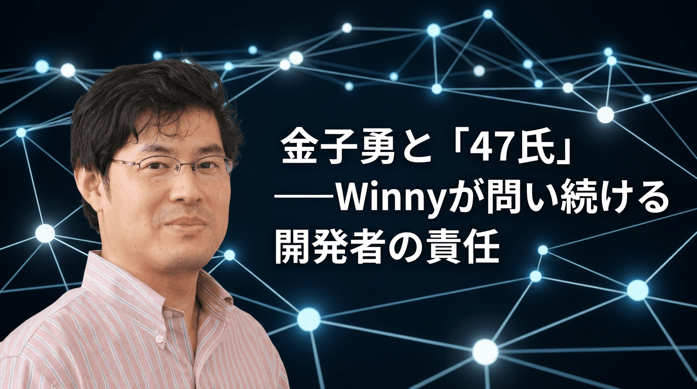 金子勇と「47氏」——Winnyが問い続ける開発者の責任